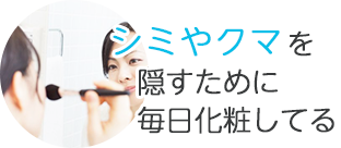 シミやクマを隠すために毎日化粧している