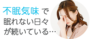 不眠気味で眠れない日々が続いている…