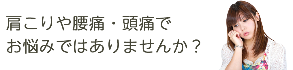 肩こりや腰痛・頭痛でお悩みではありませんか？