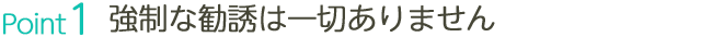 強制な勧誘は一切ありません