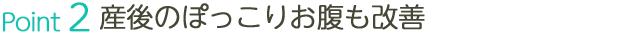 産後のぽっこりお腹も改善